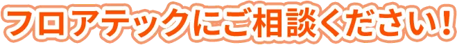 フロアテックにご相談ください!